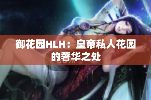 御花园HLH：皇帝私人花园的奢华之处