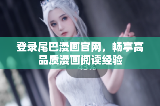 登录尾巴漫画官网，畅享高品质漫画阅读经验