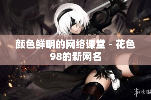 颜色鲜明的网络课堂 - 花色98的新网名