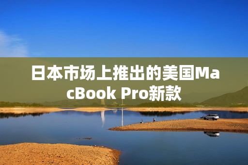 日本市场上推出的美国MacBook Pro新款