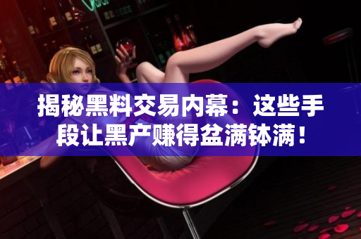 揭秘黑料交易内幕：这些手段让黑产赚得盆满钵满！