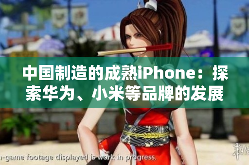 中国制造的成熟iPhone：探索华为、小米等品牌的发展历程