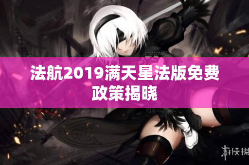 法航2019满天星法版免费政策揭晓