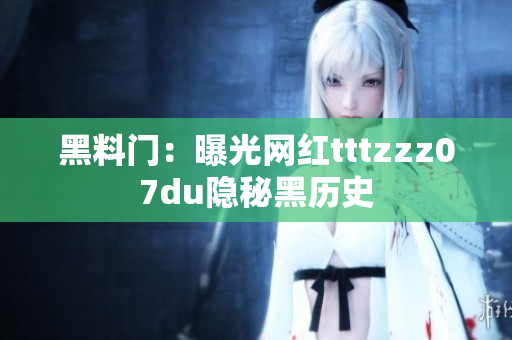 黑料门：曝光网红tttzzz07du隐秘黑历史