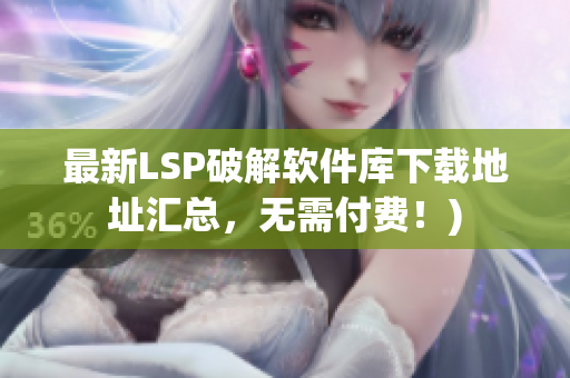 最新LSP破解软件库下载地址汇总，无需付费！)