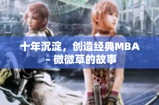 十年沉淀，创造经典MBA – 微微草的故事