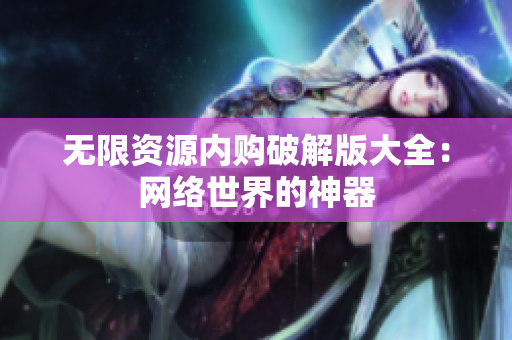 无限资源内购破解版大全：网络世界的神器