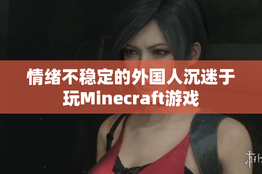 情绪不稳定的外国人沉迷于玩Minecraft游戏