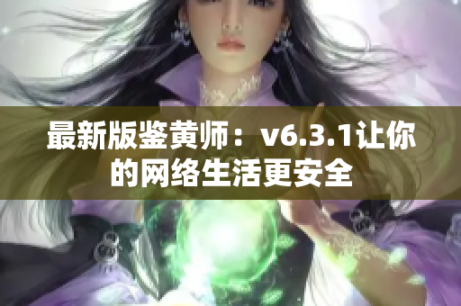 最新版鉴黄师：v6.3.1让你的网络生活更安全