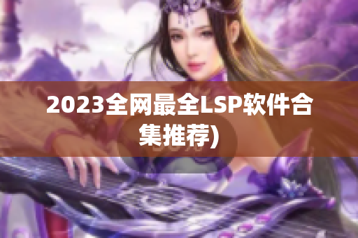 2023全网最全LSP软件合集推荐)