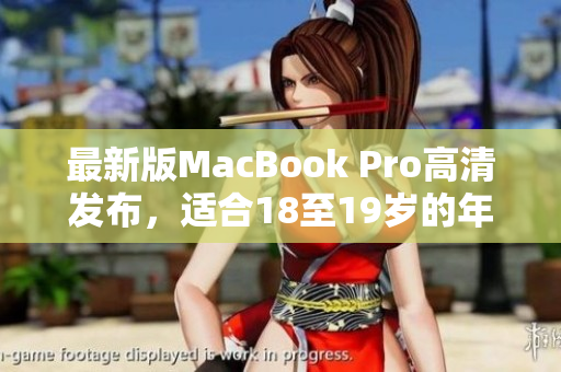 最新版MacBook Pro高清发布，适合18至19岁的年轻用户