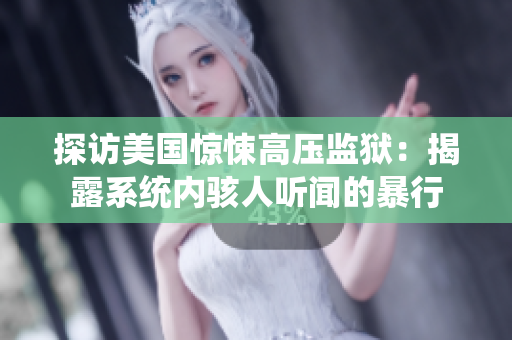 探访美国惊悚高压监狱：揭露系统内骇人听闻的暴行