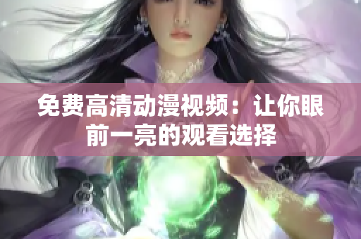免费高清动漫视频：让你眼前一亮的观看选择