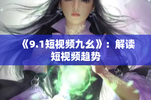 《9.1短视频九幺》：解读短视频趋势