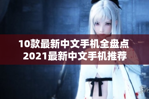 10款最新中文手机全盘点 2021最新中文手机推荐