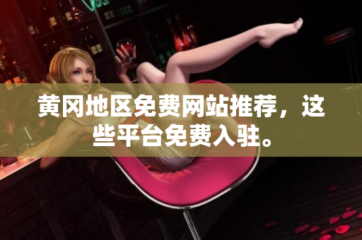黄冈地区免费网站推荐，这些平台免费入驻。