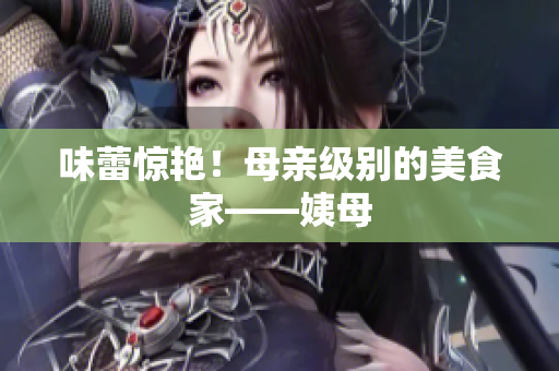 味蕾惊艳！母亲级别的美食家——姨母