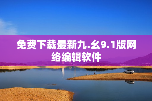 免费下载最新九.幺9.1版网络编辑软件