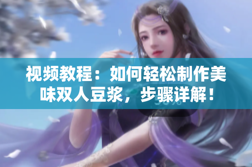 视频教程：如何轻松制作美味双人豆浆，步骤详解！
