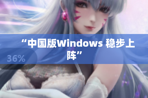 “中国版Windows 稳步上阵”