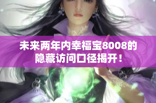 未来两年内幸福宝8008的隐藏访问口径揭开！