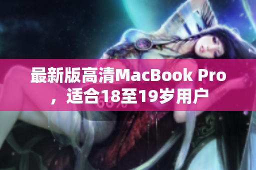 最新版高清MacBook Pro，适合18至19岁用户