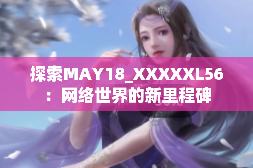 探索MAY18_XXXXXL56：网络世界的新里程碑