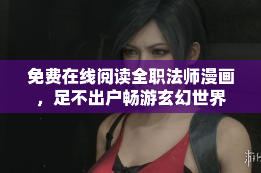 免费在线阅读全职法师漫画，足不出户畅游玄幻世界