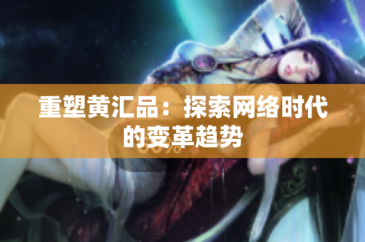 重塑黄汇品：探索网络时代的变革趋势