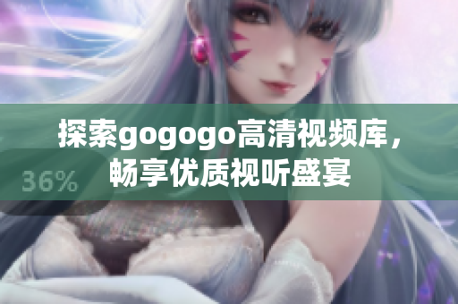探索gogogo高清视频库，畅享优质视听盛宴