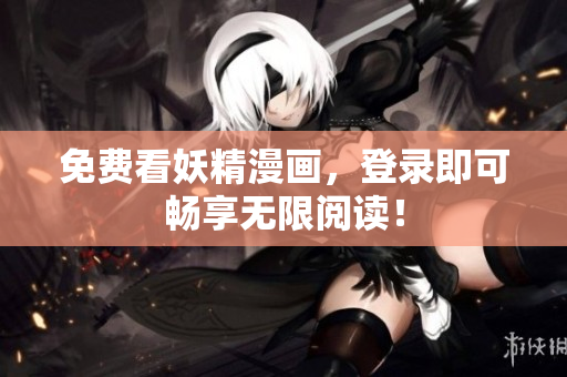 免费看妖精漫画，登录即可畅享无限阅读！