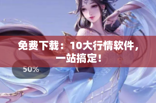 免费下载：10大行情软件，一站搞定！