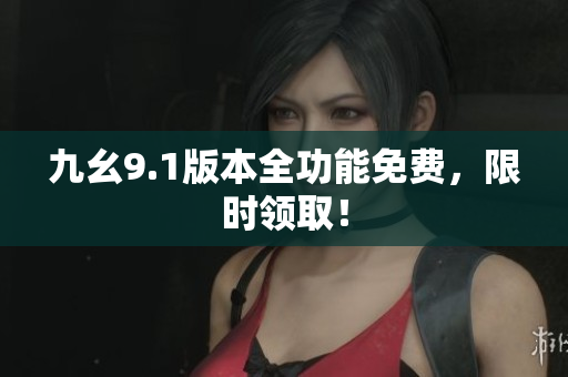九幺9.1版本全功能免费，限时领取！