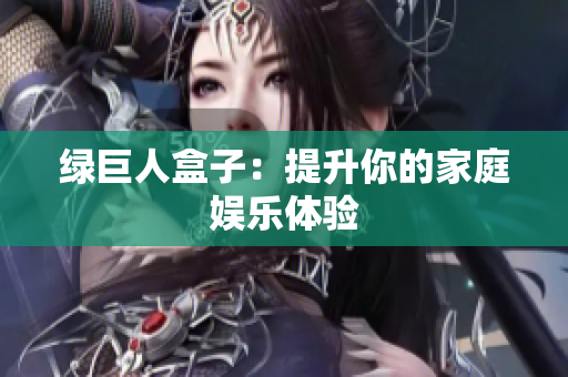 绿巨人盒子：提升你的家庭娱乐体验