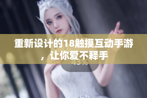 重新设计的18触摸互动手游，让你爱不释手