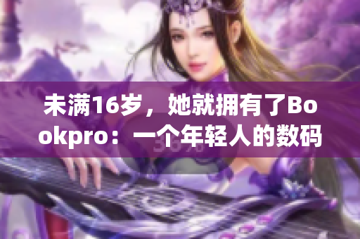 未满16岁，她就拥有了Bookpro：一个年轻人的数码旅程