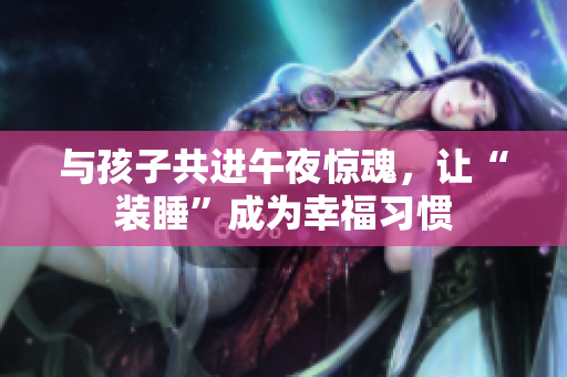 与孩子共进午夜惊魂，让“装睡”成为幸福习惯