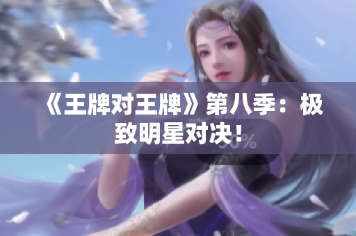 《王牌对王牌》第八季：极致明星对决！