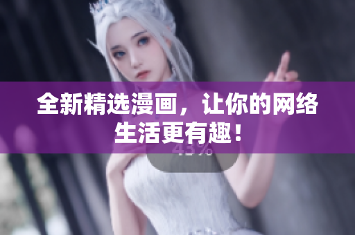 全新精选漫画，让你的网络生活更有趣！