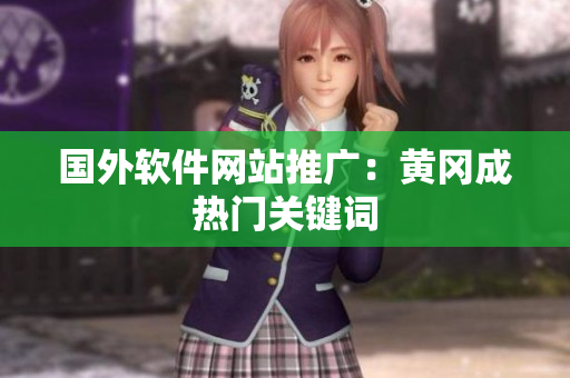 国外软件网站推广：黄冈成热门关键词
