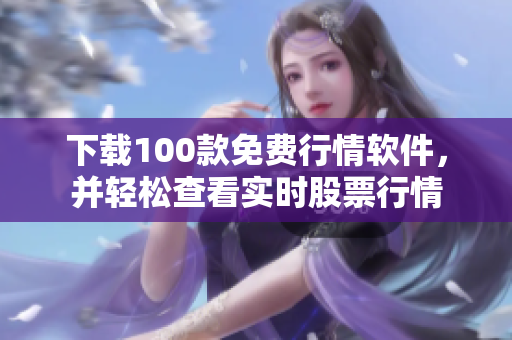 下载100款免费行情软件，并轻松查看实时股票行情