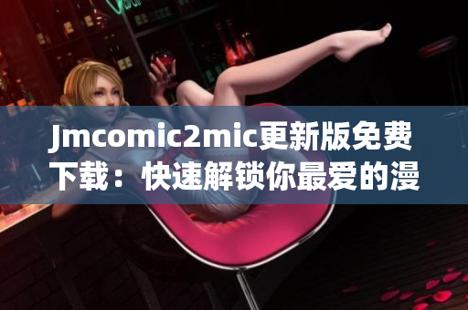 Jmcomic2mic更新版免费下载：快速解锁你最爱的漫画！
