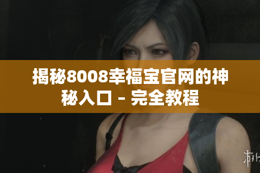 揭秘8008幸福宝官网的神秘入口 – 完全教程