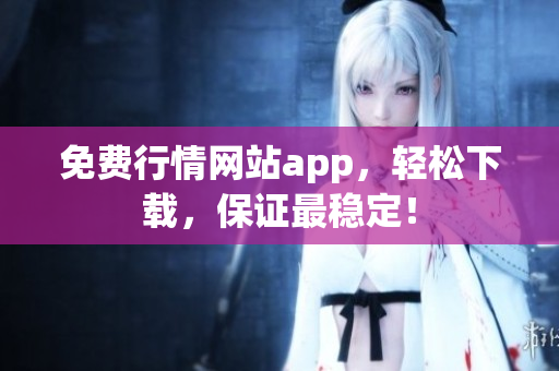 免费行情网站app，轻松下载，保证最稳定！