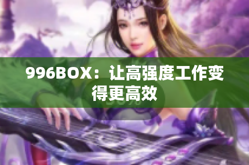 996BOX：让高强度工作变得更高效