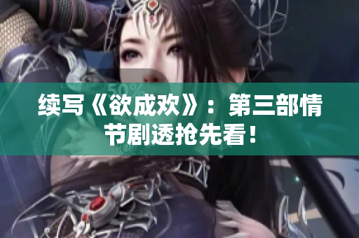 续写《欲成欢》：第三部情节剧透抢先看！