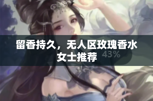留香持久，无人区玫瑰香水女士推荐