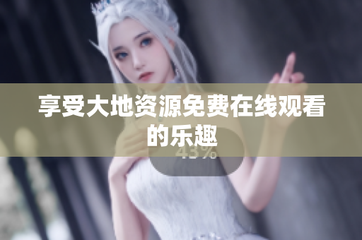 享受大地资源免费在线观看的乐趣