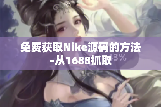 免费获取Nike源码的方法-从1688抓取