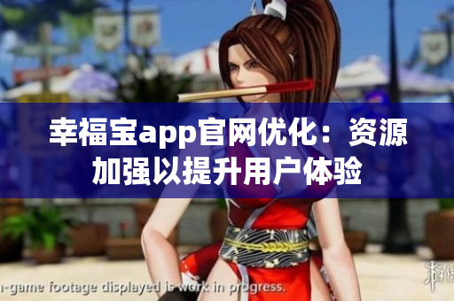 幸福宝app官网优化：资源加强以提升用户体验